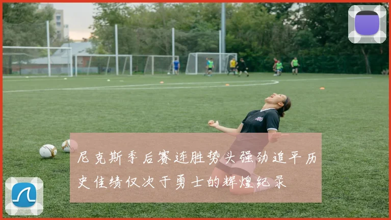 尼克斯季后赛连胜势头强劲追平历史佳绩仅次于勇士的辉煌纪录