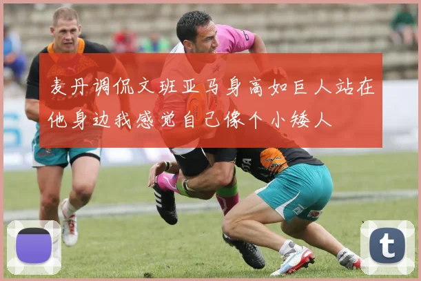 麦丹调侃文班亚马身高如巨人站在他身边我感觉自己像个小矮人