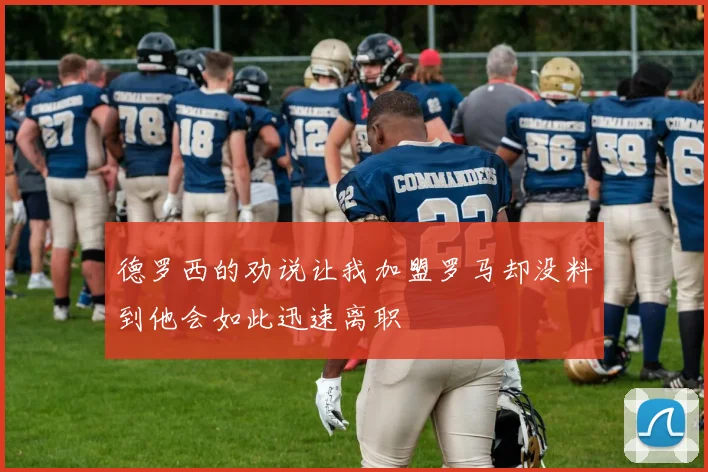 德罗西的劝说让我加盟罗马却没料到他会如此迅速离职