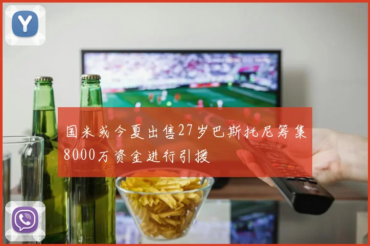 国米或今夏出售27岁巴斯托尼筹集8000万资金进行引援