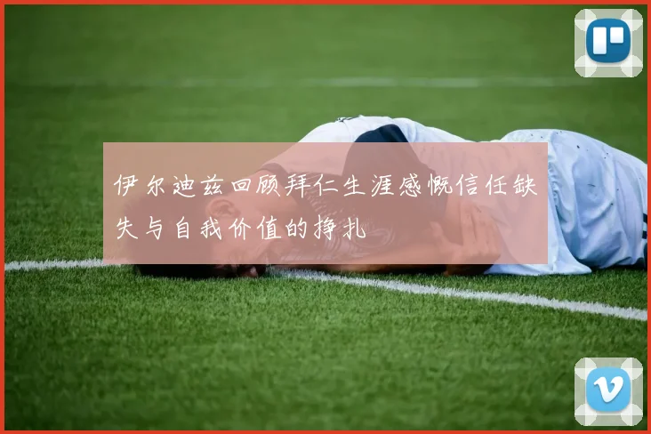 伊尔迪兹回顾拜仁生涯感慨信任缺失与自我价值的挣扎