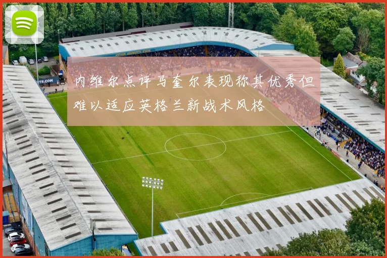 内维尔点评马奎尔表现称其优秀但难以适应英格兰新战术风格